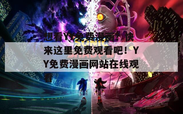 想看YY免费漫画？快来这里免费观看吧！YY免费漫画网站在线观看