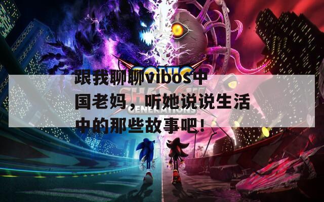 跟我聊聊vibos中国老妈，听她说说生活中的那些故事吧！