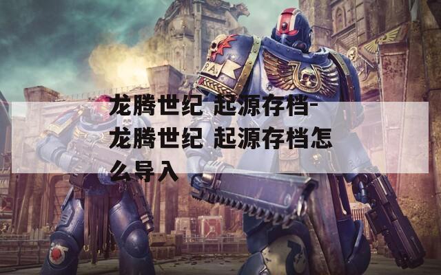 龙腾世纪 起源存档-龙腾世纪 起源存档怎么导入  第1张