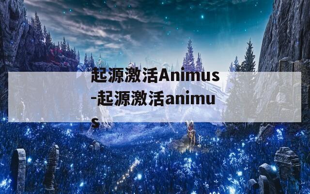 起源激活Animus-起源激活animus
