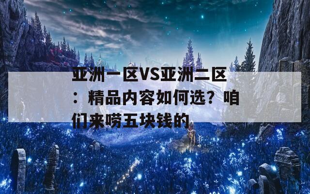 亚洲一区VS亚洲二区：精品内容如何选？咱们来唠五块钱的