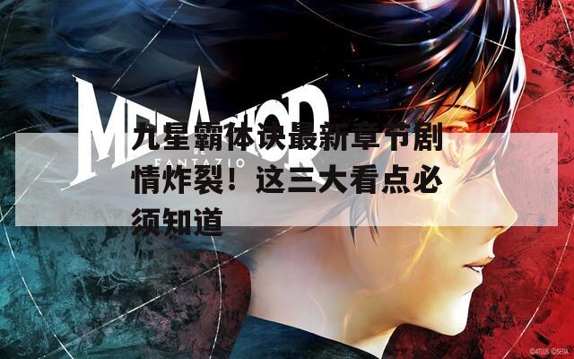 九星霸体诀最新章节剧情炸裂！这三大看点必须知道