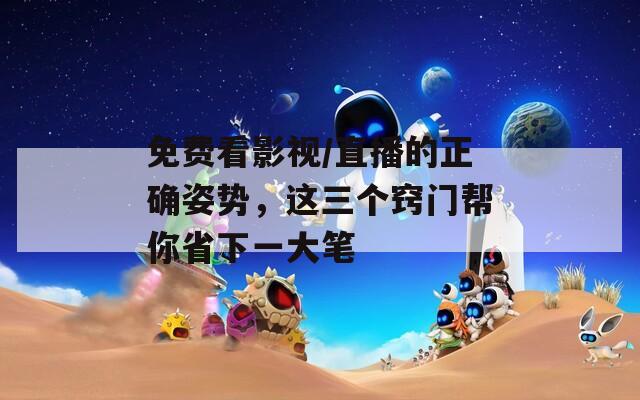 免费看影视/直播的正确姿势，这三个窍门帮你省下一大笔