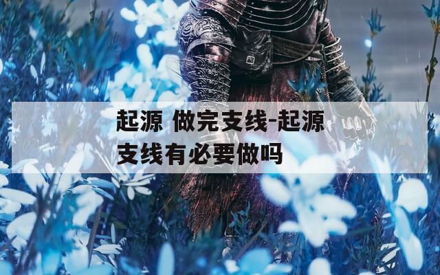 起源 做完支线-起源支线有必要做吗