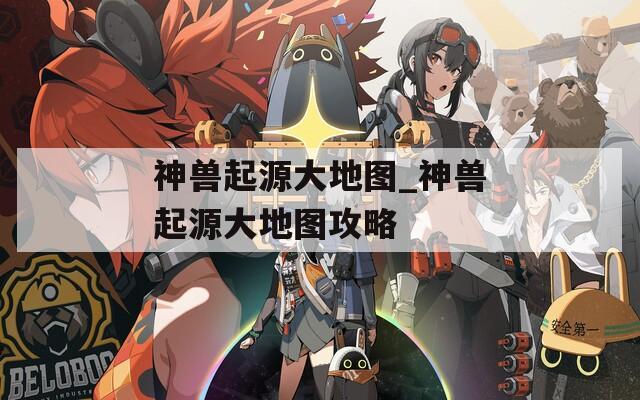 神兽起源大地图_神兽起源大地图攻略  第1张