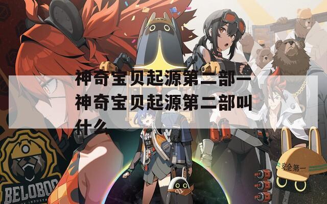 神奇宝贝起源第二部—神奇宝贝起源第二部叫什么