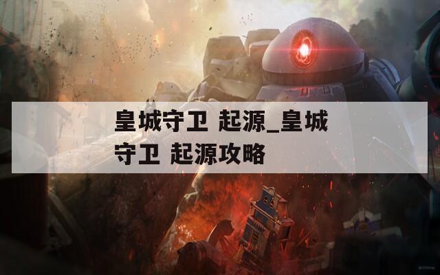 皇城守卫 起源_皇城守卫 起源攻略