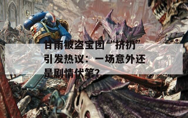 甘雨被盗宝团“挤扔”引发热议：一场意外还是剧情伏笔？