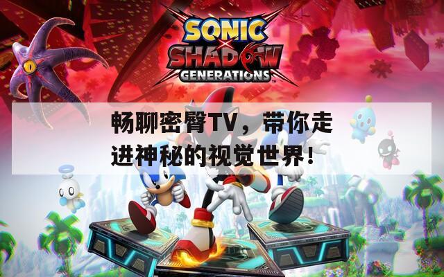 畅聊密臀TV，带你走进神秘的视觉世界！  第1张