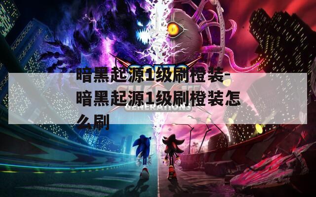 暗黑起源1级刷橙装-暗黑起源1级刷橙装怎么刷