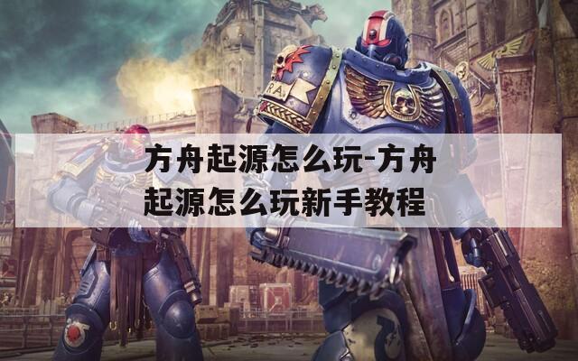 方舟起源怎么玩-方舟起源怎么玩新手教程  第1张