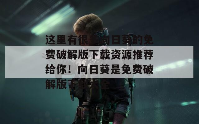 这里有很多向日葵的免费破解版下载资源推荐给你！向日葵是免费破解版下载大全  第1张