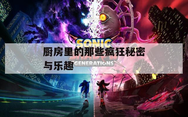 厨房里的那些疯狂秘密与乐趣