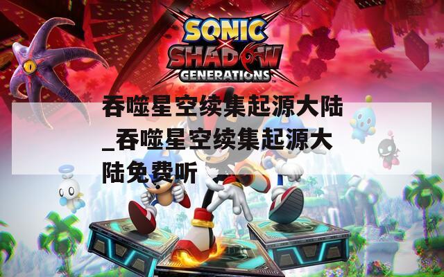 吞噬星空续集起源大陆_吞噬星空续集起源大陆免费听