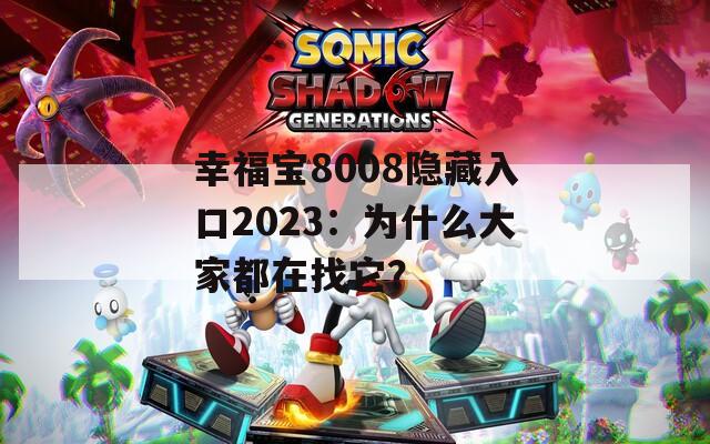 幸福宝8008隐藏入口2023：为什么大家都在找它？