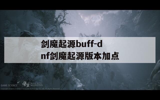 剑魔起源buff-dnf剑魔起源版本加点