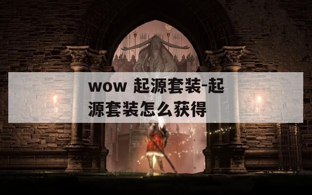 wow 起源套装-起源套装怎么获得