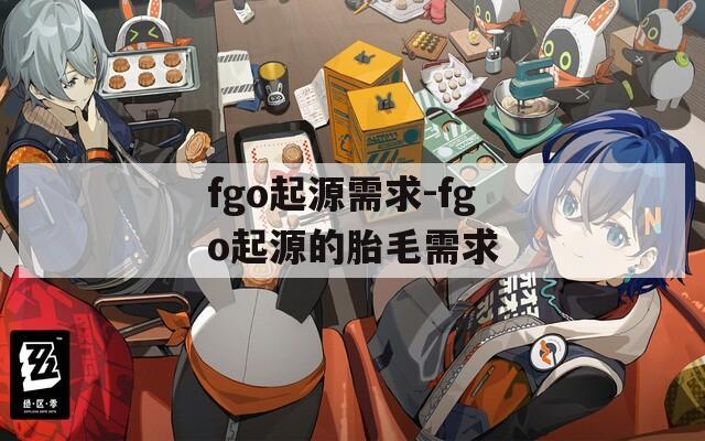 fgo起源需求-fgo起源的胎毛需求