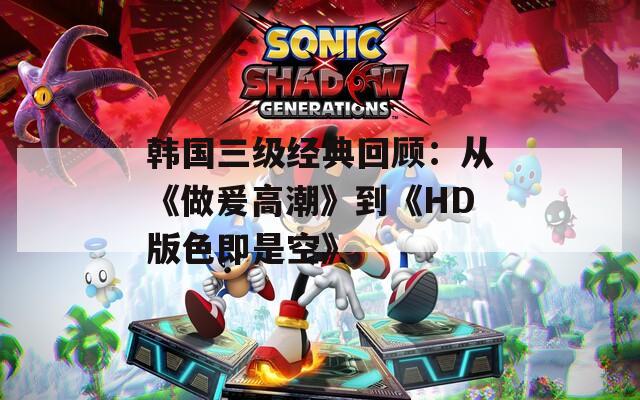韩国三级经典回顾：从《做爰高潮》到《HD版色即是空》
