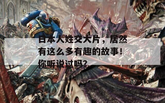 日本人姓交大片，居然有这么多有趣的故事！你听说过吗？