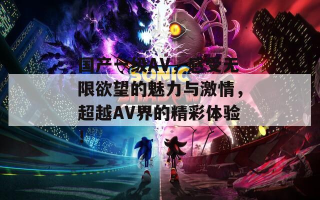 国产一级AV，感受无限欲望的魅力与激情，超越AV界的精彩体验！