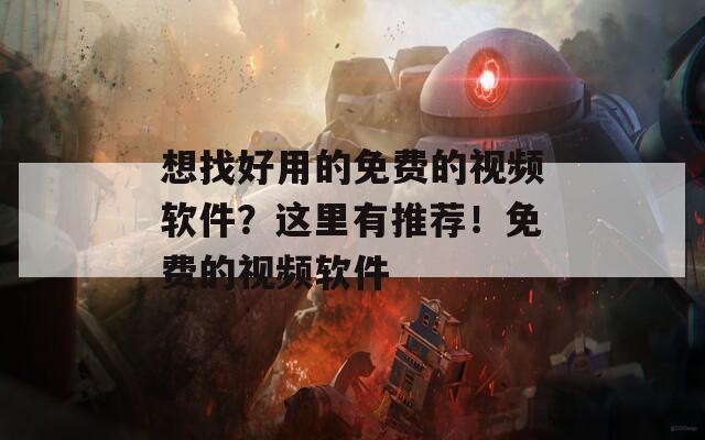 想找好用的免费的视频软件？这里有推荐！免费的视频软件