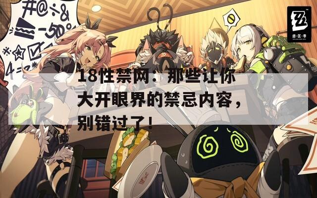 18性禁网：那些让你大开眼界的禁忌内容，别错过了！