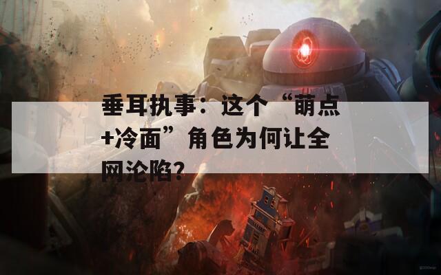 垂耳执事：这个“萌点+冷面”角色为何让全网沦陷？