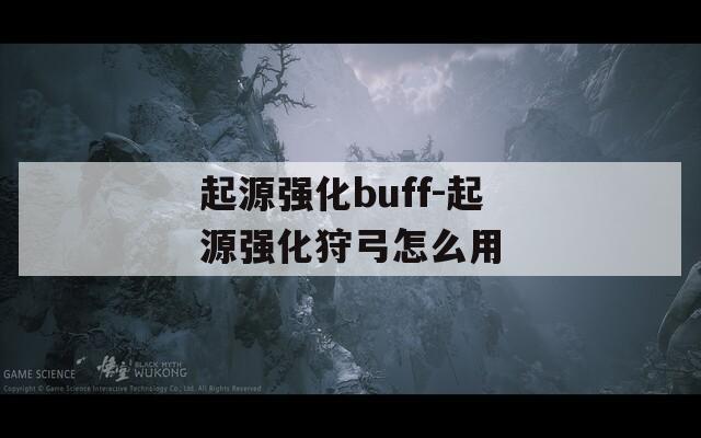 起源强化buff-起源强化狩弓怎么用