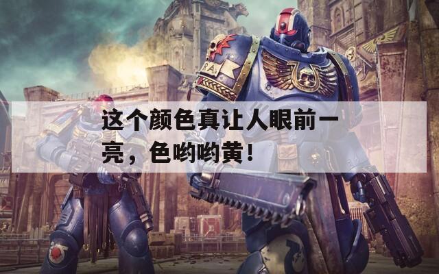 这个颜色真让人眼前一亮，色哟哟黄！