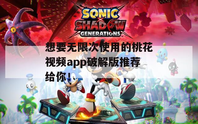 想要无限次使用的桃花视频app破解版推荐给你！