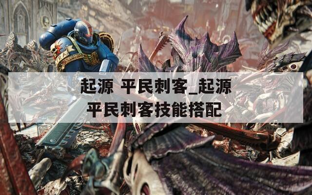 起源 平民刺客_起源 平民刺客技能搭配