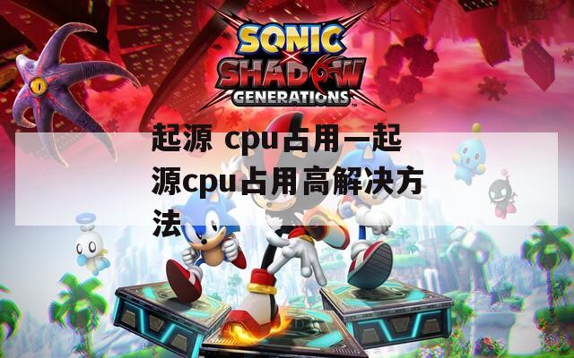 起源 cpu占用—起源cpu占用高解决方法  第1张