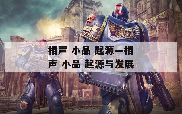 相声 小品 起源—相声 小品 起源与发展