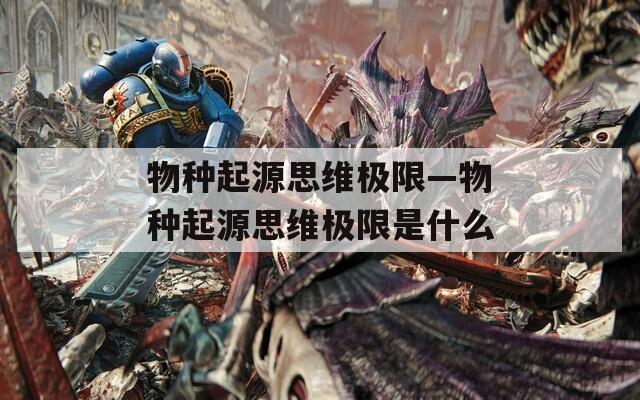 物种起源思维极限—物种起源思维极限是什么