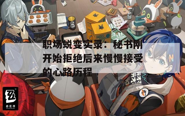 职场蜕变实录：秘书刚开始拒绝后来慢慢接受的心路历程