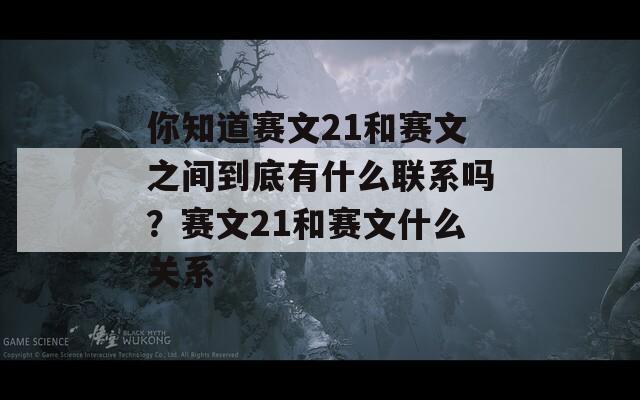 你知道赛文21和赛文之间到底有什么联系吗？赛文21和赛文什么关系  第1张