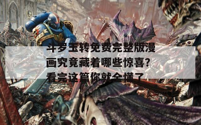 斗罗玉转免费完整版漫画究竟藏着哪些惊喜？看完这篇你就全懂了