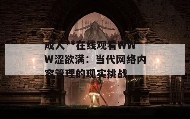 成人**在线观看WWW涩欲满：当代网络内容管理的现实挑战