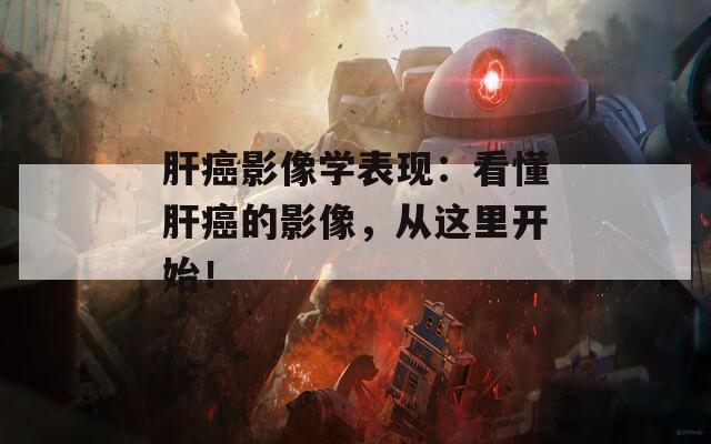 肝癌影像学表现：看懂肝癌的影像，从这里开始！  第1张