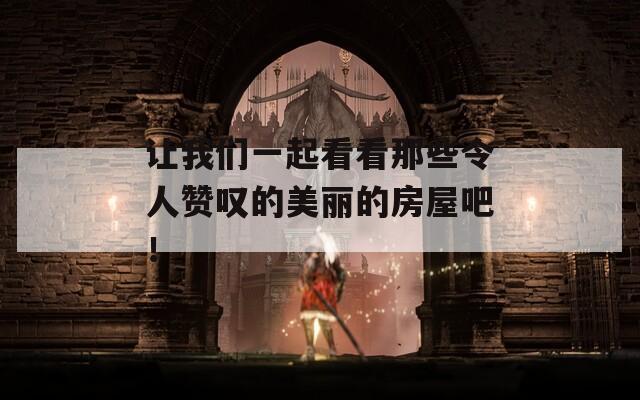 让我们一起看看那些令人赞叹的美丽的房屋吧！