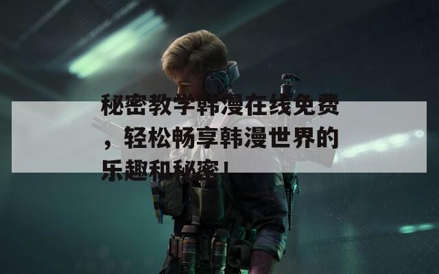 秘密教学韩漫在线免费，轻松畅享韩漫世界的乐趣和秘密！