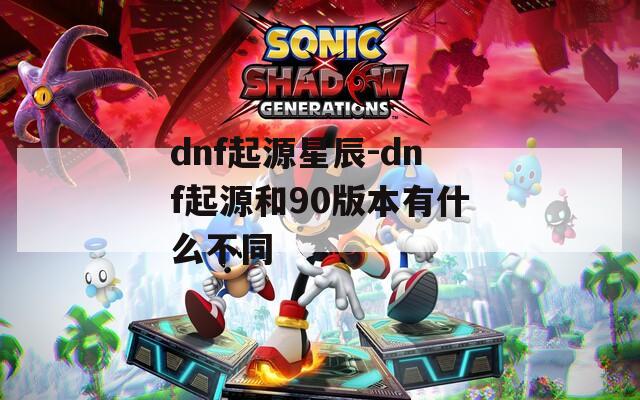dnf起源星辰-dnf起源和90版本有什么不同  第1张
