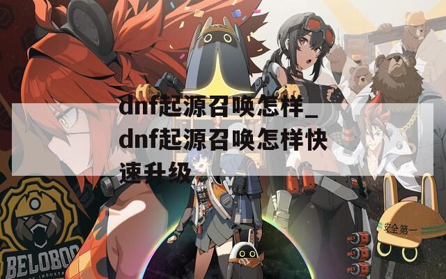 dnf起源召唤怎样_dnf起源召唤怎样快速升级