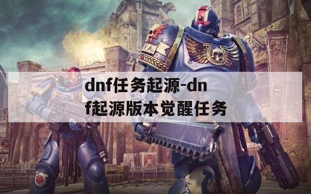 dnf任务起源-dnf起源版本觉醒任务