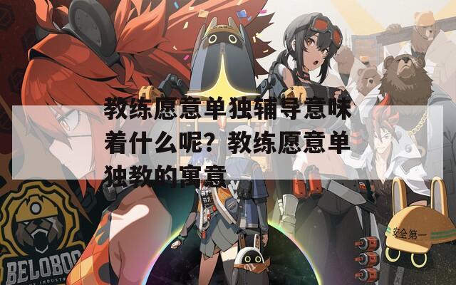 教练愿意单独辅导意味着什么呢？教练愿意单独教的寓意