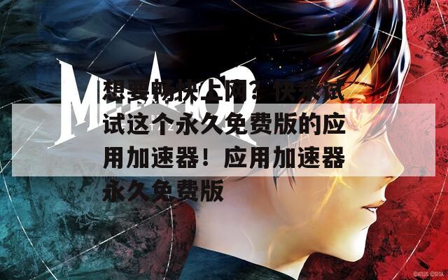 想要畅快上网？快来试试这个永久免费版的应用加速器！应用加速器永久免费版
