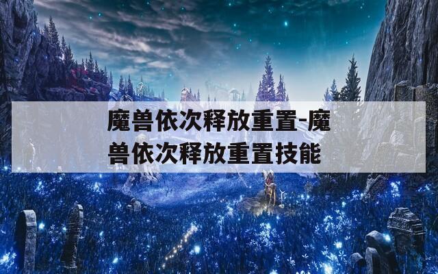 魔兽依次释放重置-魔兽依次释放重置技能