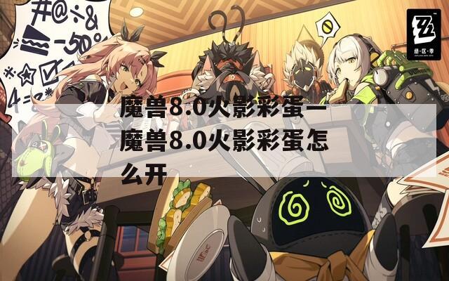 魔兽8.0火影彩蛋—魔兽8.0火影彩蛋怎么开