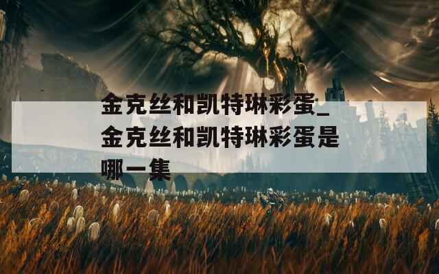 金克丝和凯特琳彩蛋_金克丝和凯特琳彩蛋是哪一集